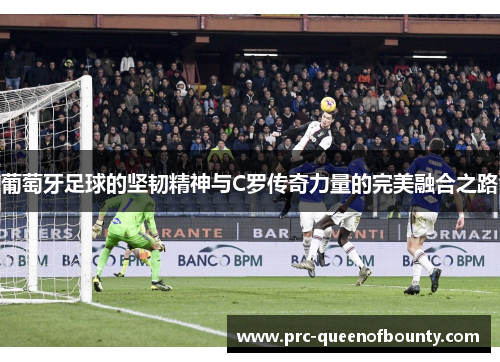 葡萄牙足球的坚韧精神与C罗传奇力量的完美融合之路