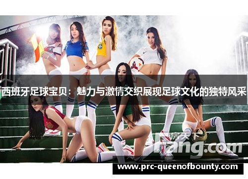 西班牙足球宝贝：魅力与激情交织展现足球文化的独特风采