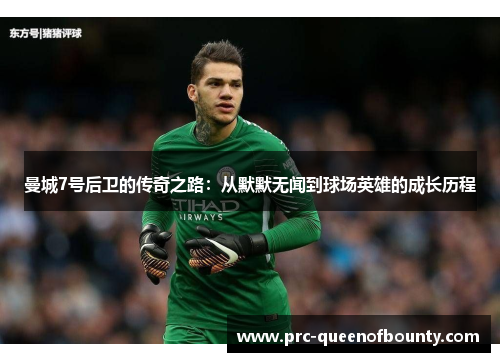 曼城7号后卫的传奇之路：从默默无闻到球场英雄的成长历程