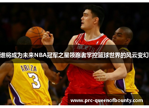 谁将成为未来NBA冠军之星领跑者掌控篮球世界的风云变幻