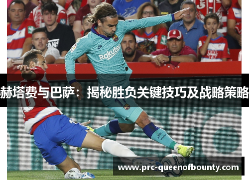 赫塔费与巴萨：揭秘胜负关键技巧及战略策略