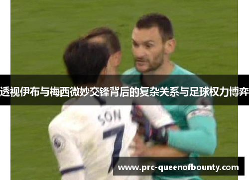透视伊布与梅西微妙交锋背后的复杂关系与足球权力博弈