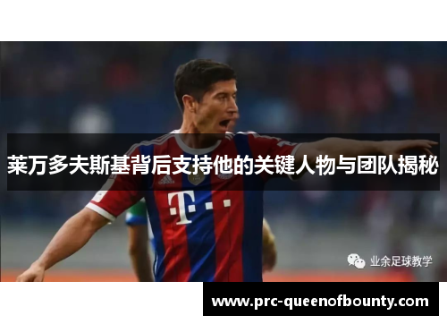 莱万多夫斯基背后支持他的关键人物与团队揭秘