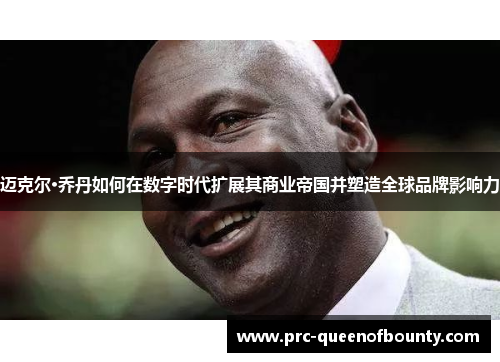 迈克尔·乔丹如何在数字时代扩展其商业帝国并塑造全球品牌影响力 迈克尔·乔丹如何在数字时代扩展其商业帝国并塑造全球品牌影响力