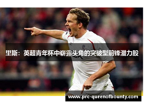 里斯：英超青年杯中崭露头角的突破型前锋潜力股
