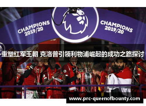重塑红军王朝 克洛普引领利物浦崛起的成功之路探讨 重塑红军王朝 克洛普引领利物浦崛起的成功之路探讨