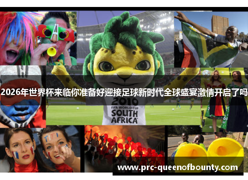 2026年世界杯来临你准备好迎接足球新时代全球盛宴激情开启了吗 2026年世界杯来临你准备好迎接足球新时代全球盛宴激情开启了吗