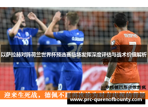 以萨拉赫对阵荷兰世界杯预选赛临场发挥深度评估与战术价值解析