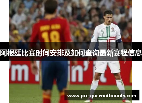 阿根廷比赛时间安排及如何查询最新赛程信息