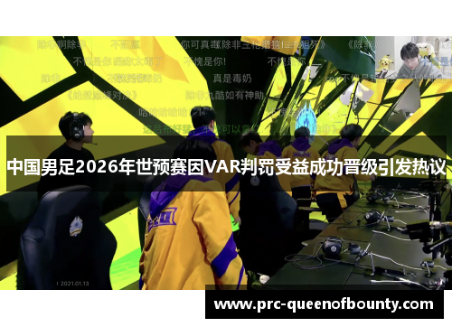 中国男足2026年世预赛因VAR判罚受益成功晋级引发热议