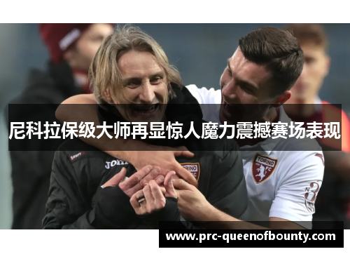 尼科拉保级大师再显惊人魔力震撼赛场表现