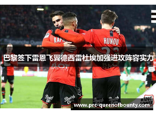 巴黎签下雷恩飞翼德西雷杜埃加强进攻阵容实力