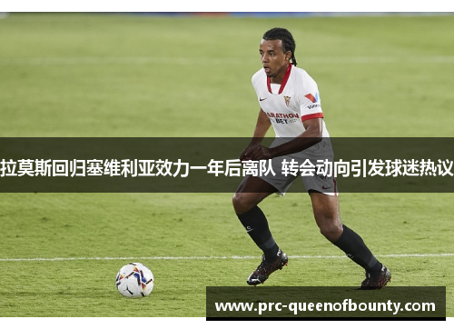 拉莫斯回归塞维利亚效力一年后离队 转会动向引发球迷热议