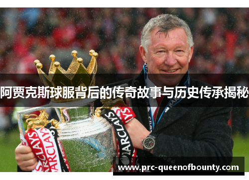 阿贾克斯球服背后的传奇故事与历史传承揭秘