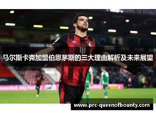 马尔斯卡克加盟伯恩茅斯的三大理由解析及未来展望