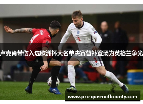 卢克肖带伤入选欧洲杯大名单决赛替补登场为英格兰争光