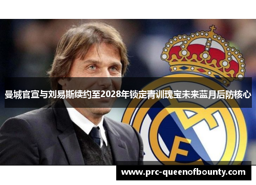 曼城官宣与刘易斯续约至2028年锁定青训瑰宝未来蓝月后防核心 曼城官宣与刘易斯续约至2028年锁定青训瑰宝未来蓝月后防核心