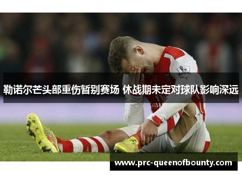勒诺尔芒头部重伤暂别赛场 休战期未定对球队影响深远