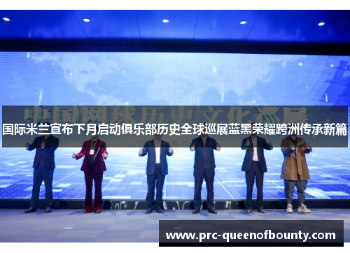 国际米兰宣布下月启动俱乐部历史全球巡展蓝黑荣耀跨洲传承新篇