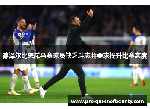 德泽尔比怒斥马赛球员缺乏斗志并要求提升比赛态度
